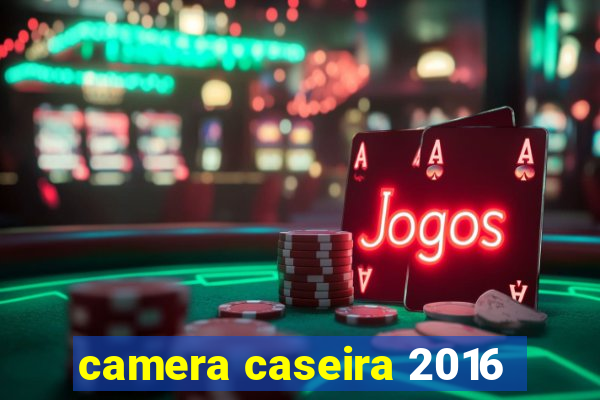 camera caseira 2016